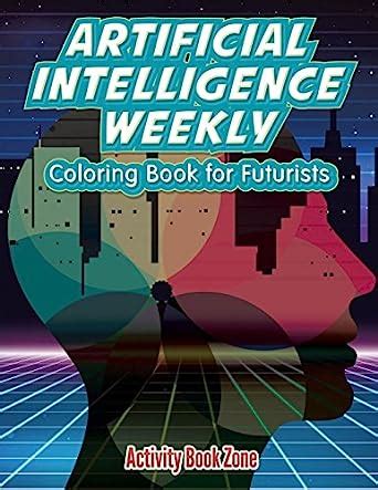 Artificial Intelligence Weekly: Coloring Book for Futurists : Amazon.in ...