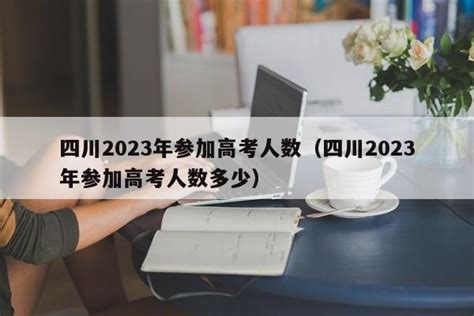 2022四川高考人数是多少人，2023年四川高考人数预测