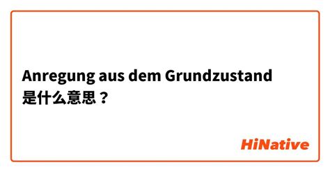 "Anregung aus dem Grundzustand"是什么意思？ -关于德语 | HiNative