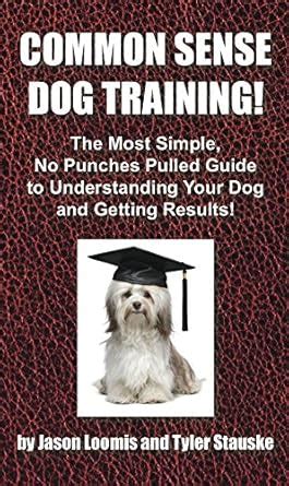 Common Sense Dog Training: The Most Simple, No Punches Pulled Guide to ...