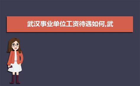 武汉事业单位工资待遇如何,2023年武汉事业单位工资待遇一览表