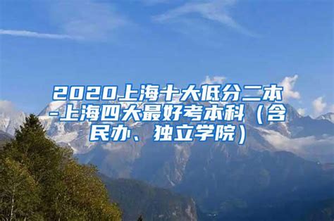 2020上海十大低分二本-上海四大最好考本科（含民办、独立学院）_大专本科落户_深圳入户办理网