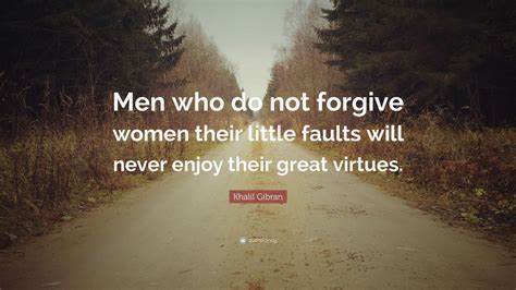Khalil Gibran Quote: “Men who do not forgive women their little faults ...