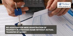 No addition for mere registration of property in Assessees name without ...