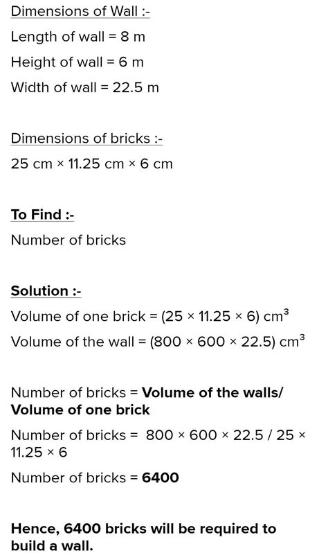 1. How many bricks will be required for awall 8 m long, 6 m high and 22.5 cm thick,if each brick ... - volume of brick