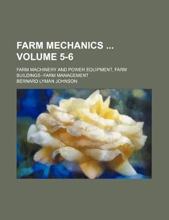 Farm Mechanics Volume 5-6; Farm Machinery and Power Equipment, Farm ...