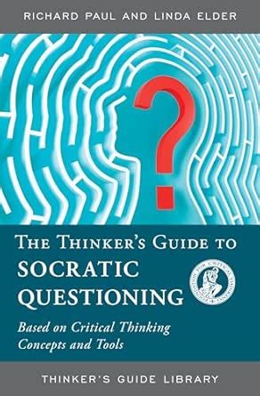 Buy The Thinker's Guide to Socratic Questioning: Based on Critical ...