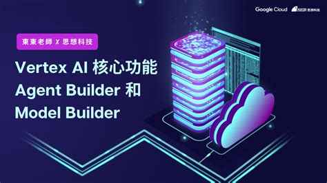 【東東老師 X 思想科技】Vertex AI 核心功能 Agent Builder 和 Model Builder | 思想科技 Master ...