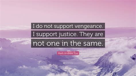 Mark Andrew Poe Quote: “I do not support vengeance. I support justice. They are not one in the ...