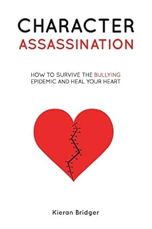 Character Assassination: How to Survive the Bullying Epidemic and Heal ...