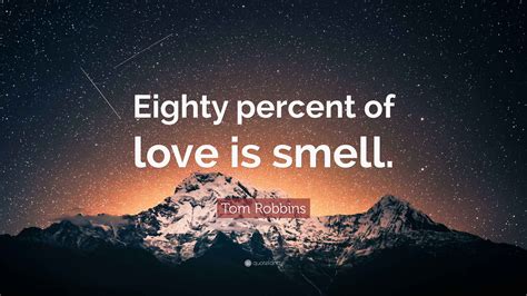 Tom Robbins Quote: “Eighty percent of love is smell.”