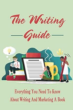 The Writing Guide: Everything You Need To Know About Writing And ...