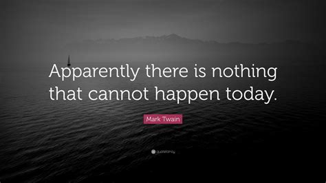 Mark Twain Quote: “Apparently there is nothing that cannot happen today ...
