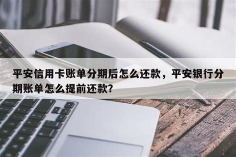 平安信用卡账单分期后怎么还款，平安银行分期账单怎么提前还款？ - 阳谋卡讯网