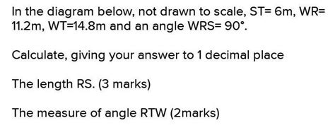 In the diagram below, not drawn to scale, ST= 6m, WR= 11.2m, WT=14.8m ...