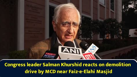 Congress leader Salman Khurshid reacts on demolition drive by MCD near ...