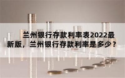 兰州银行存款利率表2022最新版，兰州银行存款利率是多少？-随便找财经网