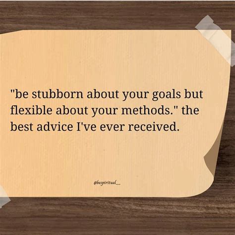 "Be stubborn about your goals but flexible about your methods." The ...