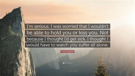 Camryn Garrett Quote: “I’m serious. I was worried that I wouldn’t be ...