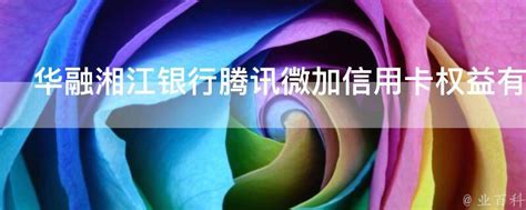 华融湘江银行腾讯微加信用卡权益有哪些 - 业百科