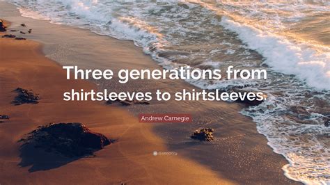 Andrew Carnegie Quote: “Three generations from shirtsleeves to ...