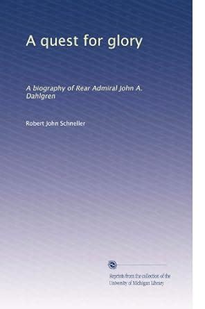 A quest for glory: A biography of Rear Admiral John A. Dahlgren ...