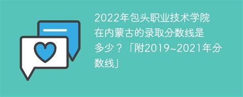 2022年包头职业技术学院在内蒙古的录取分数线是多少？「附2019~2021年分数线」-新高考网