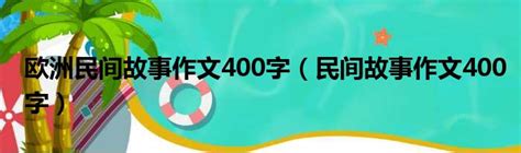 欧洲民间故事作文400字（民间故事作文400字）_51房产网