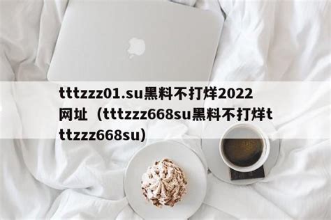 tttzzz01.su黑料不打烊2022网址（tttzzz668su黑料不打烊tttzzz668su） - 第三手游站