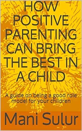 HOW POSITIVE PARENTING CAN BRING THE BEST IN A CHILD: A guide on being ...
