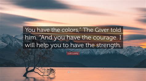 Lois Lowry Quote: “You have the colors,” The Giver told him. “And you ...
