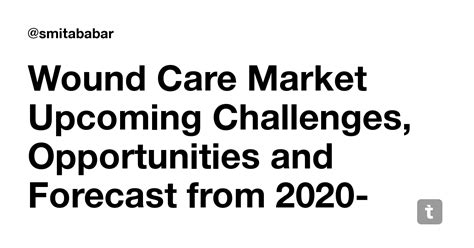 Wound Care Market Upcoming Challenges, Opportunities and Forecast from ...