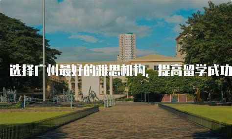 选择广州最好的雅思机构，提高留学成功率