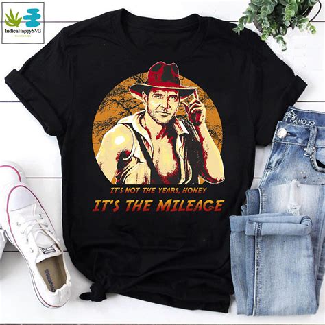 Indiana Jones It's Not The Years Honey It's The Mileage Shirt, Indiana ...