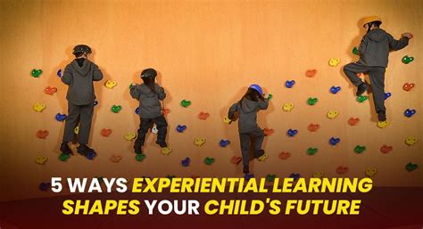 5 Ways Experiential Learning Shapes Your Child's Future – Inside a ...