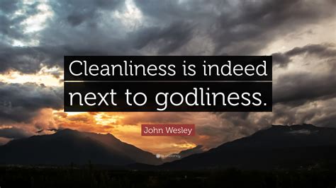 John Wesley Quote: “Cleanliness is indeed next to godliness.”