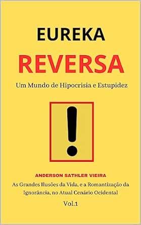 EUREKA REVERSA : Um Mundo de Hipocrisia e Estupidez As Grandes Ilusões ...