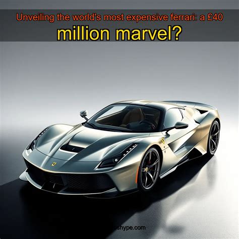 Unveiling the world's most expensive ferrari: a £40 million marvel ...
