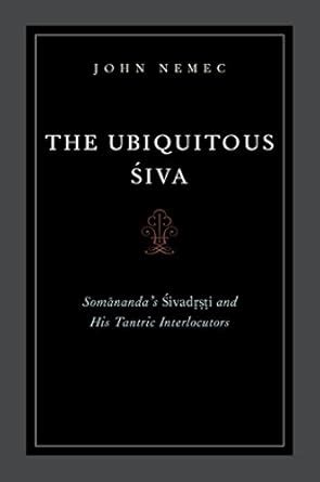 The Ubiquitous Siva: Somananda's Sivadrsti and His Tantric ...