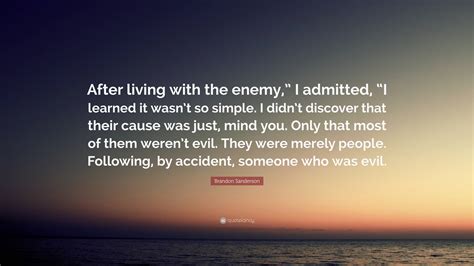 Brandon Sanderson Quote: “After living with the enemy,” I admitted, “I ...