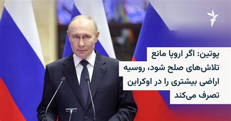 پوتین: اگر اروپا مانع تلاش‌های صلح شود، روسیه اراضی بیشتری را در ...