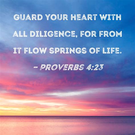 Proverbs 4:23 Guard your heart with all diligence, for from it flow ...