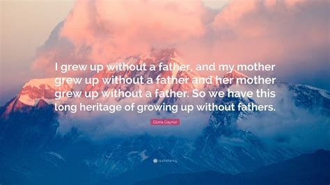 Gloria Gaynor Quote: “I grew up without a father, and my mother grew up ...