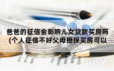 爸爸的征信会影响儿女贷款买房吗(个人征信不好父母担保买房可以吗)-随便找财经网