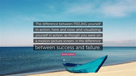 Neville Goddard Quote: “The difference between FEELING yourself in action, here and now, and ...