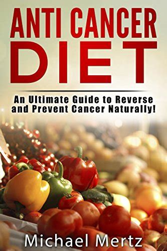 Anti-Cancer Diet: An Ultimate Guide to Reverse and Prevent Cancer ...