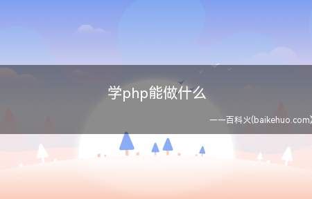 学php能做什么（学php能做什么让我们一起了解一下吧!）_知识百科 - 百科火