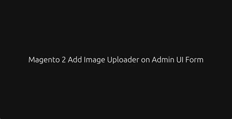 Magento 2 Add Image Uploader on Admin UI Form • Dev Hooks • devhooks.in