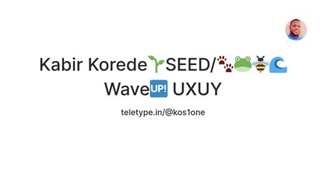 Kabir Korede🌱SEED/🐾🐸🐝🌊 Wave🆙 UXUY — Teletype
