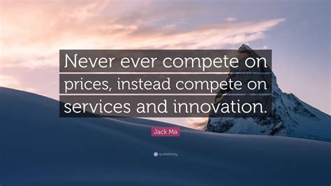 Jack Ma Quote: “Never ever compete on prices, instead compete on ...